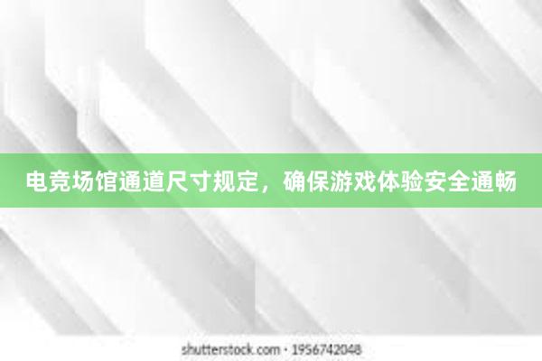 电竞场馆通道尺寸规定，确保游戏体验安全通畅