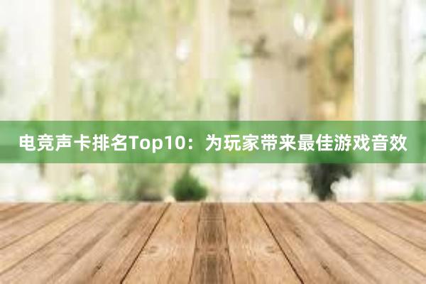 电竞声卡排名Top10：为玩家带来最佳游戏音效