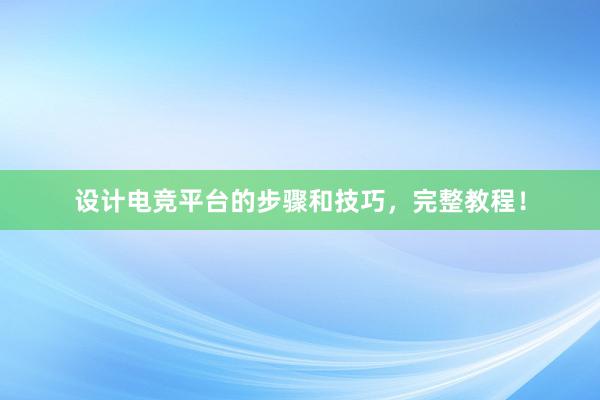 设计电竞平台的步骤和技巧，完整教程！