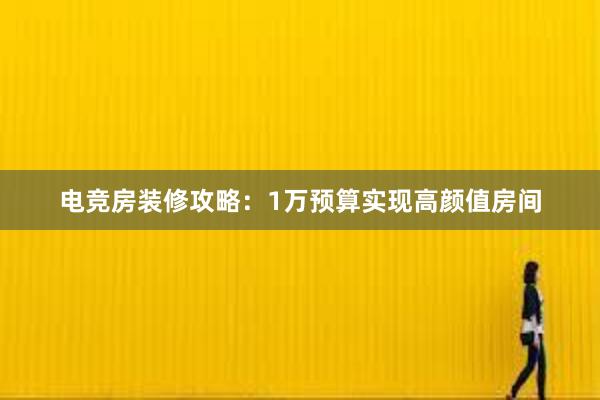 电竞房装修攻略：1万预算实现高颜值房间