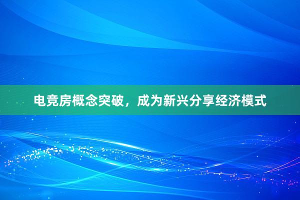 电竞房概念突破，成为新兴分享经济模式