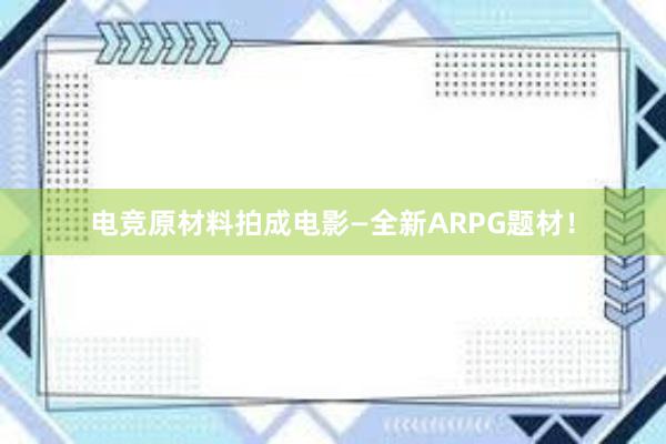 电竞原材料拍成电影—全新ARPG题材！