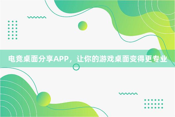 电竞桌面分享APP，让你的游戏桌面变得更专业