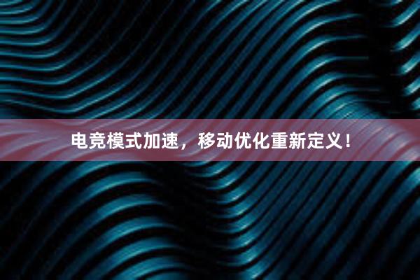 电竞模式加速，移动优化重新定义！