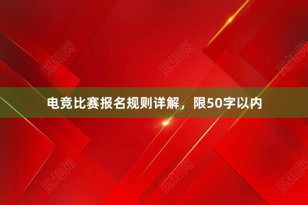 电竞比赛报名规则详解，限50字以内