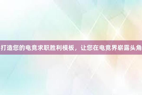 打造您的电竞求职胜利模板，让您在电竞界崭露头角