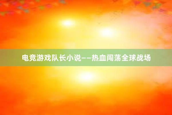 电竞游戏队长小说——热血闯荡全球战场