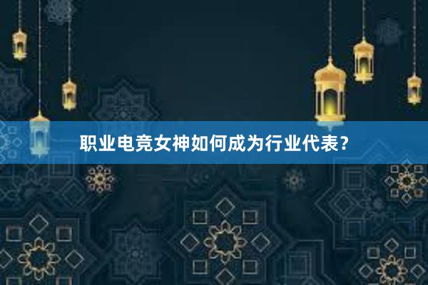 职业电竞女神如何成为行业代表？