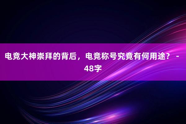 电竞大神崇拜的背后，电竞称号究竟有何用途？ - 48字