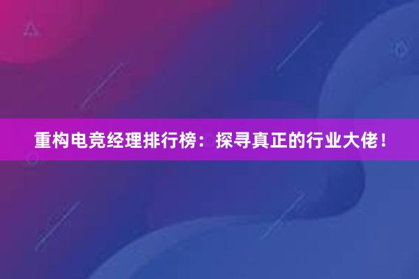 重构电竞经理排行榜：探寻真正的行业大佬！