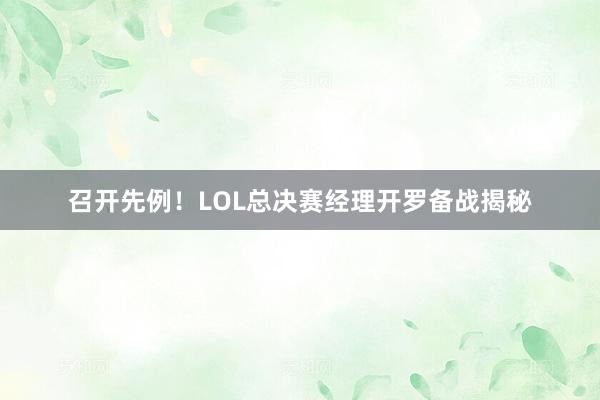 召开先例！LOL总决赛经理开罗备战揭秘