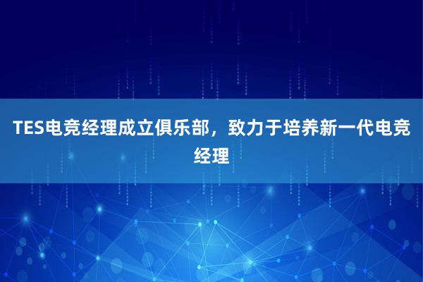 TES电竞经理成立俱乐部，致力于培养新一代电竞经理