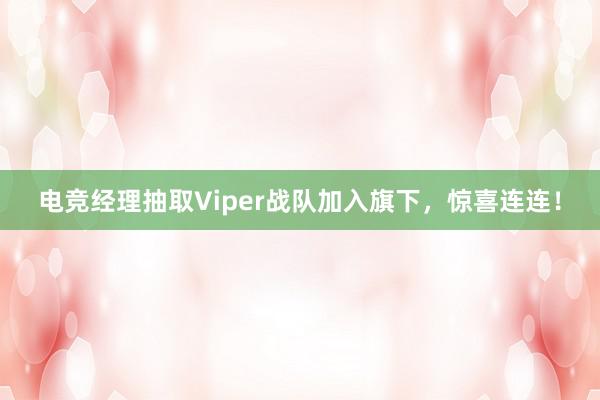 电竞经理抽取Viper战队加入旗下，惊喜连连！