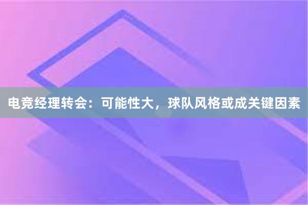 电竞经理转会：可能性大，球队风格或成关键因素