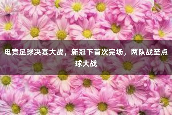 电竞足球决赛大战，新冠下首次完场，两队战至点球大战