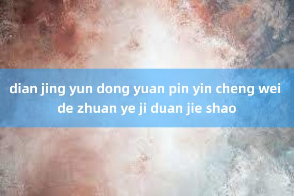 dian jing yun dong yuan pin yin cheng wei de zhuan ye ji duan jie shao