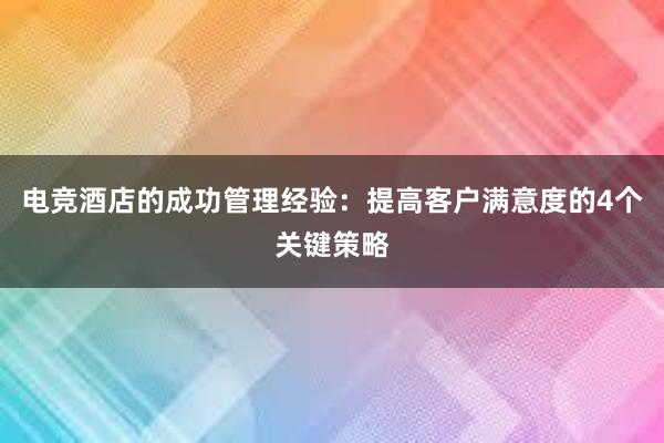 电竞酒店的成功管理经验：提高客户满意度的4个关键策略