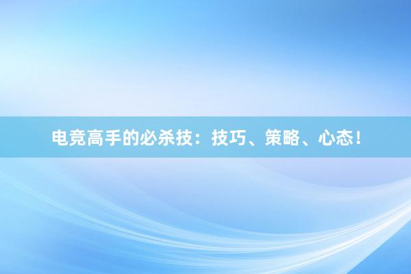 电竞高手的必杀技：技巧、策略、心态！