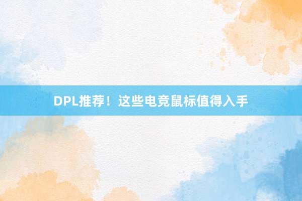 DPL推荐！这些电竞鼠标值得入手