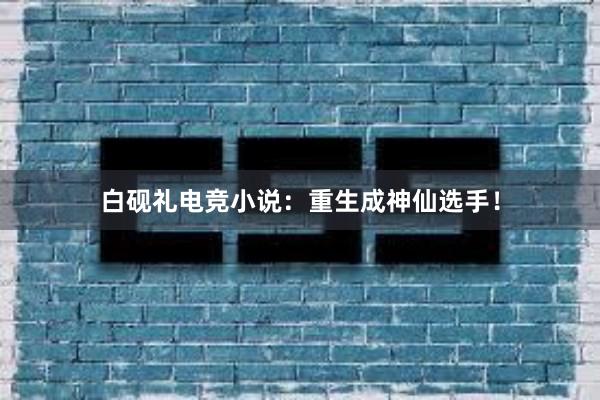 白砚礼电竞小说：重生成神仙选手！