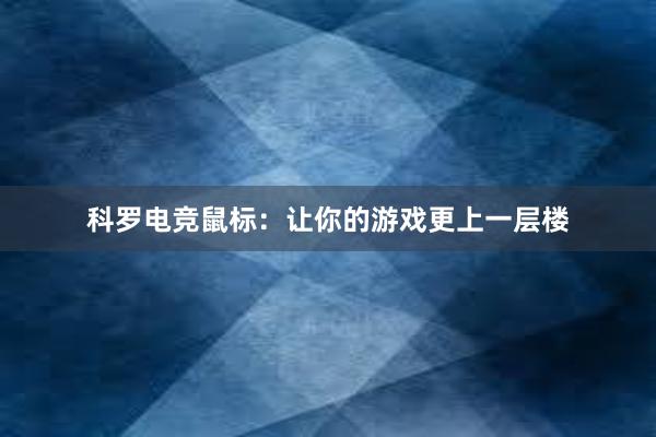 科罗电竞鼠标：让你的游戏更上一层楼