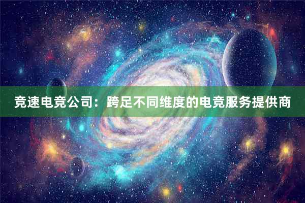 竞速电竞公司：跨足不同维度的电竞服务提供商