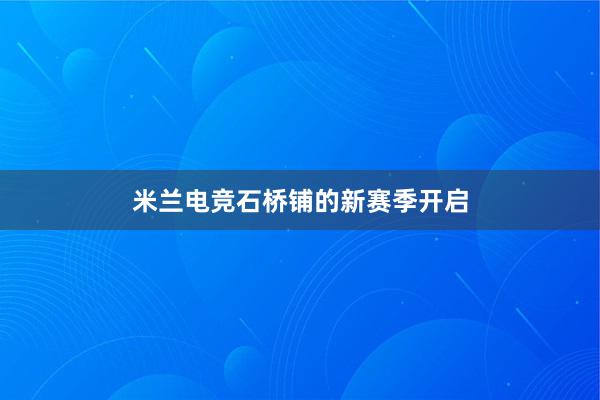 米兰电竞石桥铺的新赛季开启