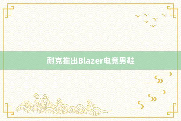 耐克推出Blazer电竞男鞋