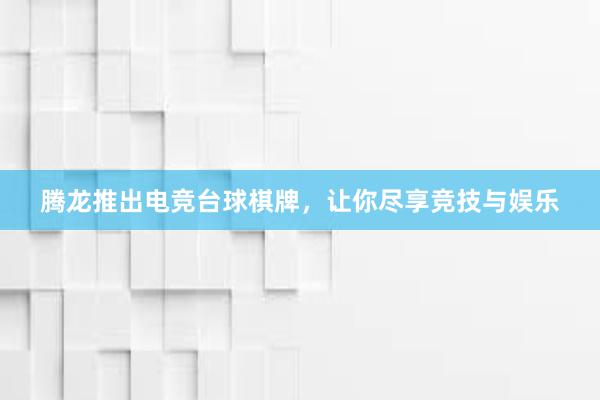 腾龙推出电竞台球棋牌，让你尽享竞技与娱乐