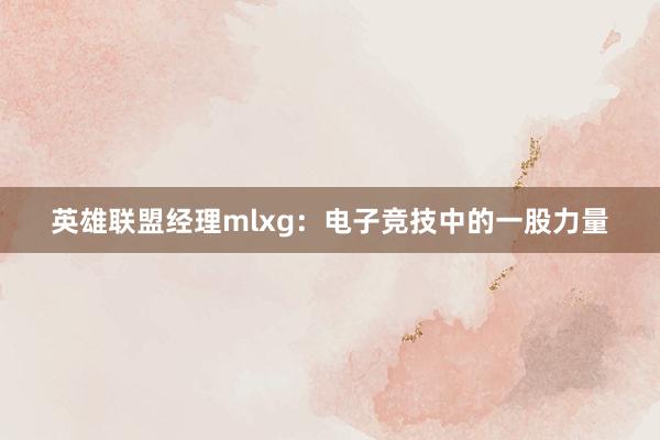 英雄联盟经理mlxg：电子竞技中的一股力量