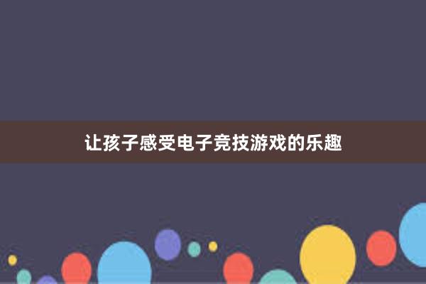 让孩子感受电子竞技游戏的乐趣