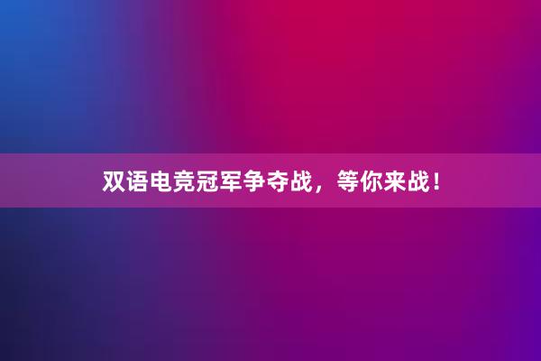 双语电竞冠军争夺战，等你来战！