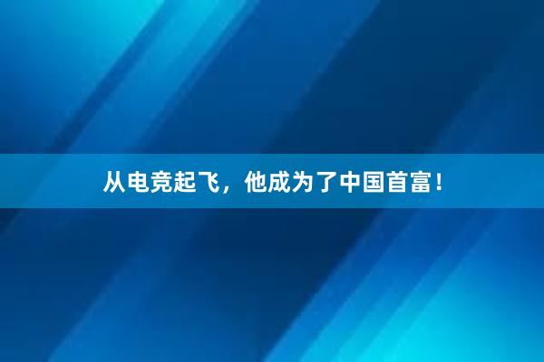 从电竞起飞，他成为了中国首富！