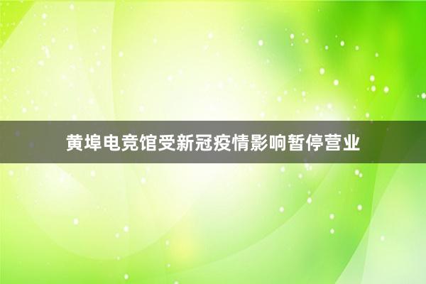 黄埠电竞馆受新冠疫情影响暂停营业